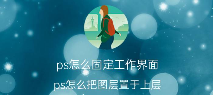 ps怎么固定工作界面 ps怎么把图层置于上层？